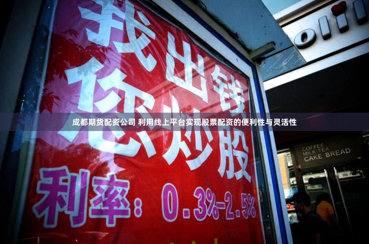 成都期货配资公司 利用线上平台实现股票配资的便利性与灵活性