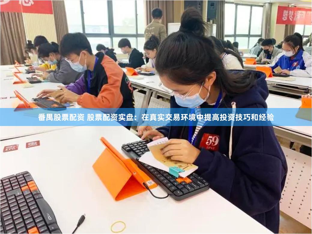 番禺股票配资 股票配资实盘：在真实交易环境中提高投资技巧和经验