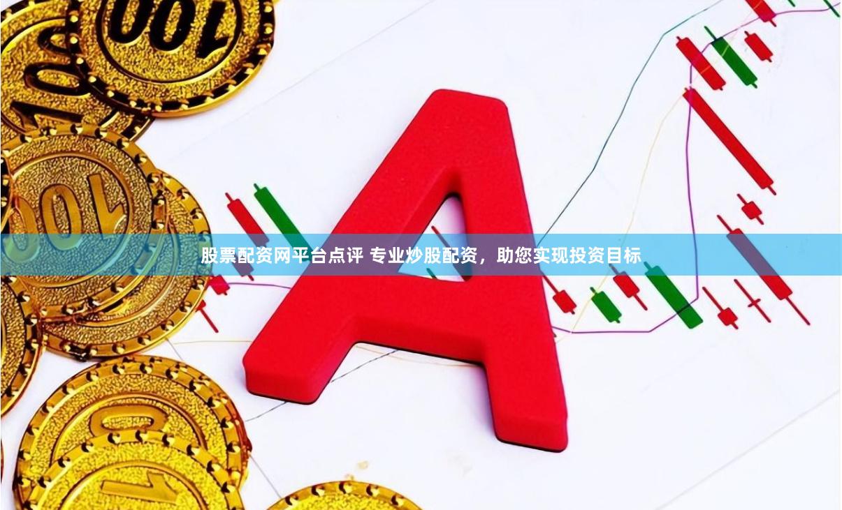 股票配资网平台点评 专业炒股配资，助您实现投资目标