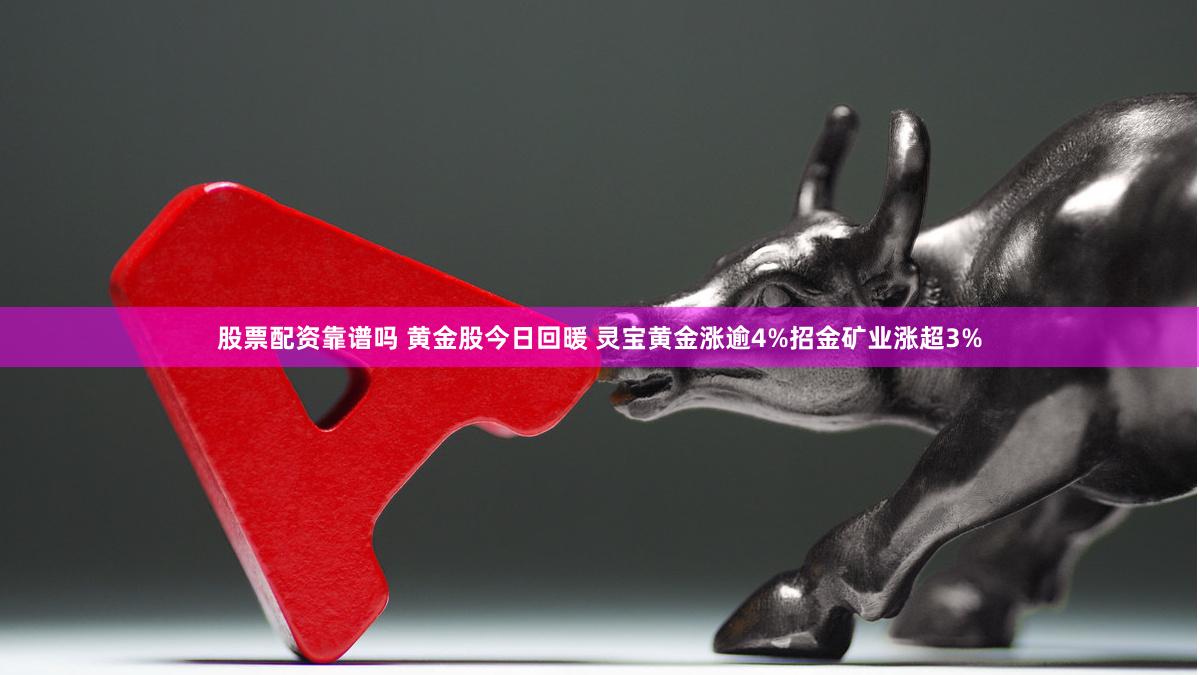 股票配资靠谱吗 黄金股今日回暖 灵宝黄金涨逾4%招金矿业涨超3%
