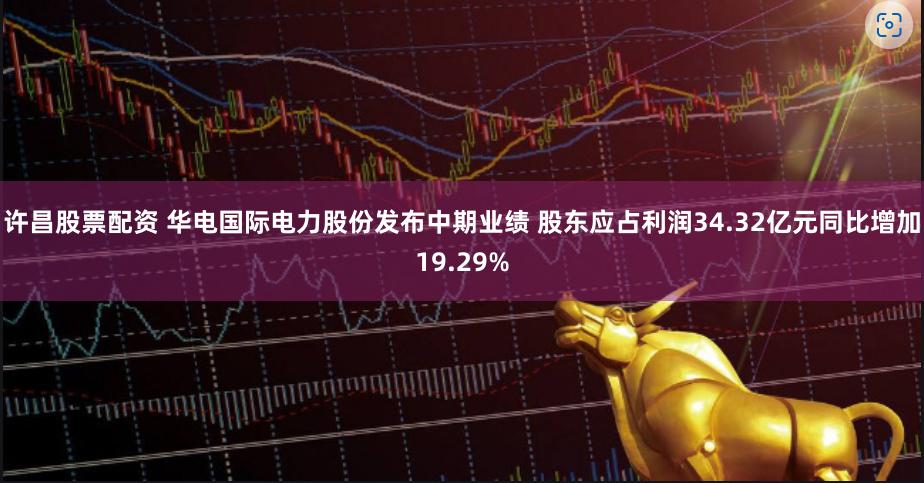 许昌股票配资 华电国际电力股份发布中期业绩 股东应占利润34.32亿元同比增加19.29%