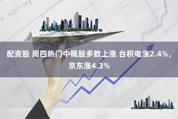 配资股 周四热门中概股多数上涨 台积电涨2.4%，京东涨4.3%