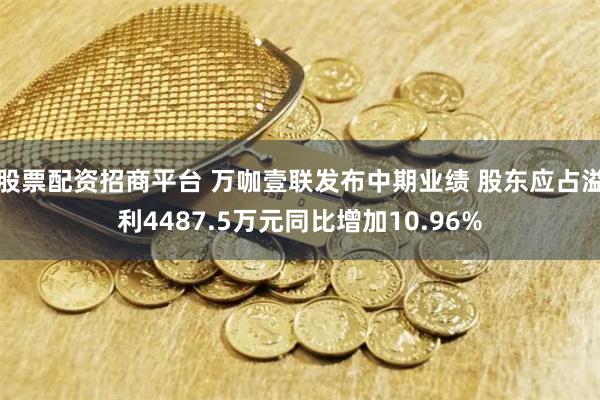 股票配资招商平台 万咖壹联发布中期业绩 股东应占溢利4487.5万元同比增加10.96%
