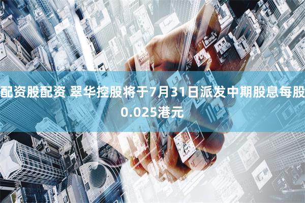 配资股配资 翠华控股将于7月31日派发中期股息每股0.025港元