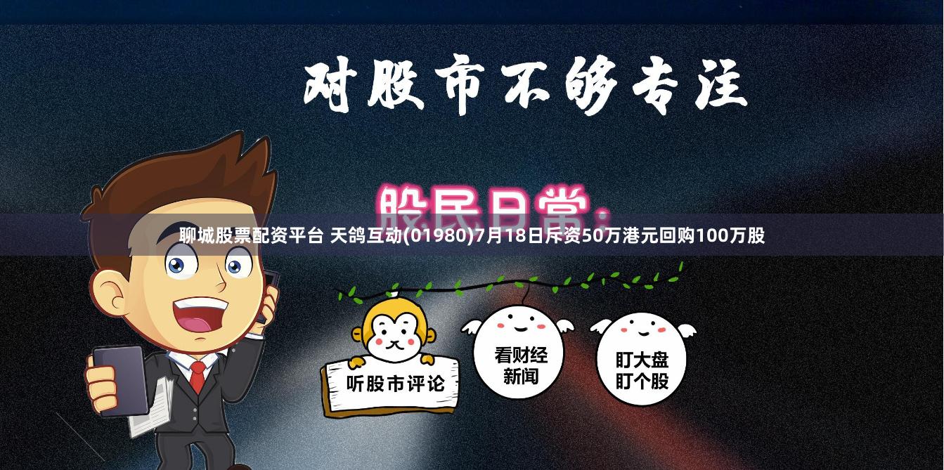 聊城股票配资平台 天鸽互动(01980)7月18日斥资50万港元回购100万股