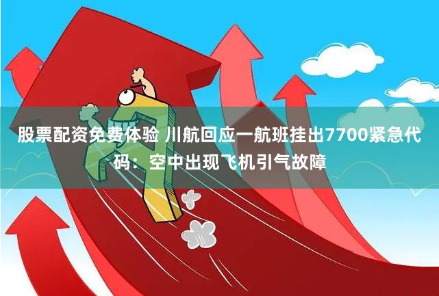 股票配资免费体验 川航回应一航班挂出7700紧急代码：空中出现飞机引气故障