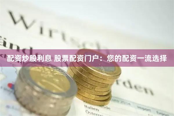 配资炒股利息 股票配资门户：您的配资一流选择