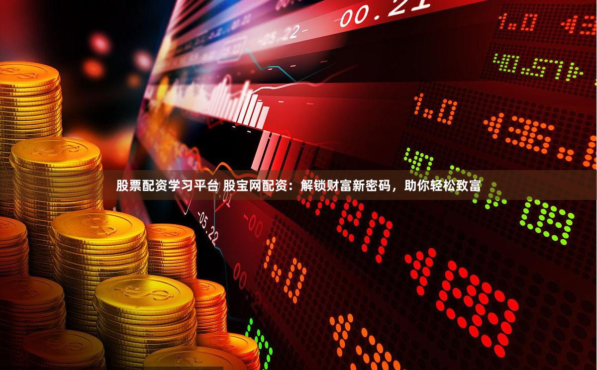 股票配资学习平台 股宝网配资：解锁财富新密码，助你轻松致富