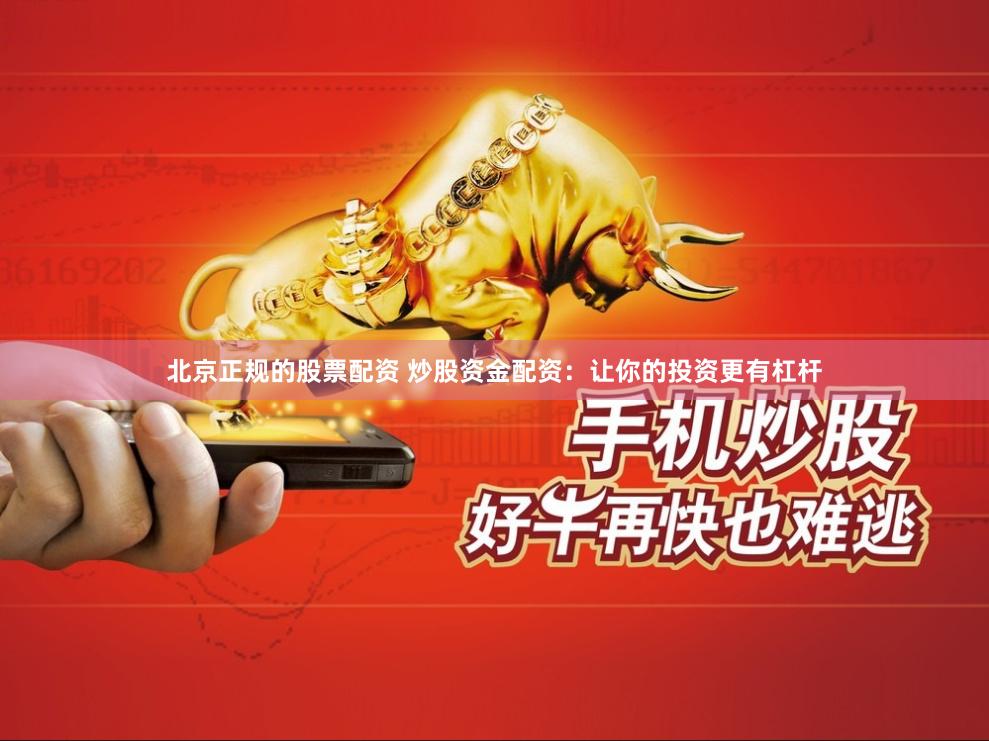 北京正规的股票配资 炒股资金配资：让你的投资更有杠杆