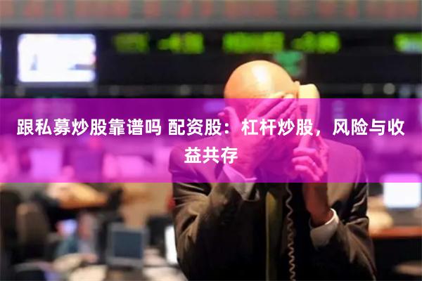 跟私募炒股靠谱吗 配资股：杠杆炒股，风险与收益共存