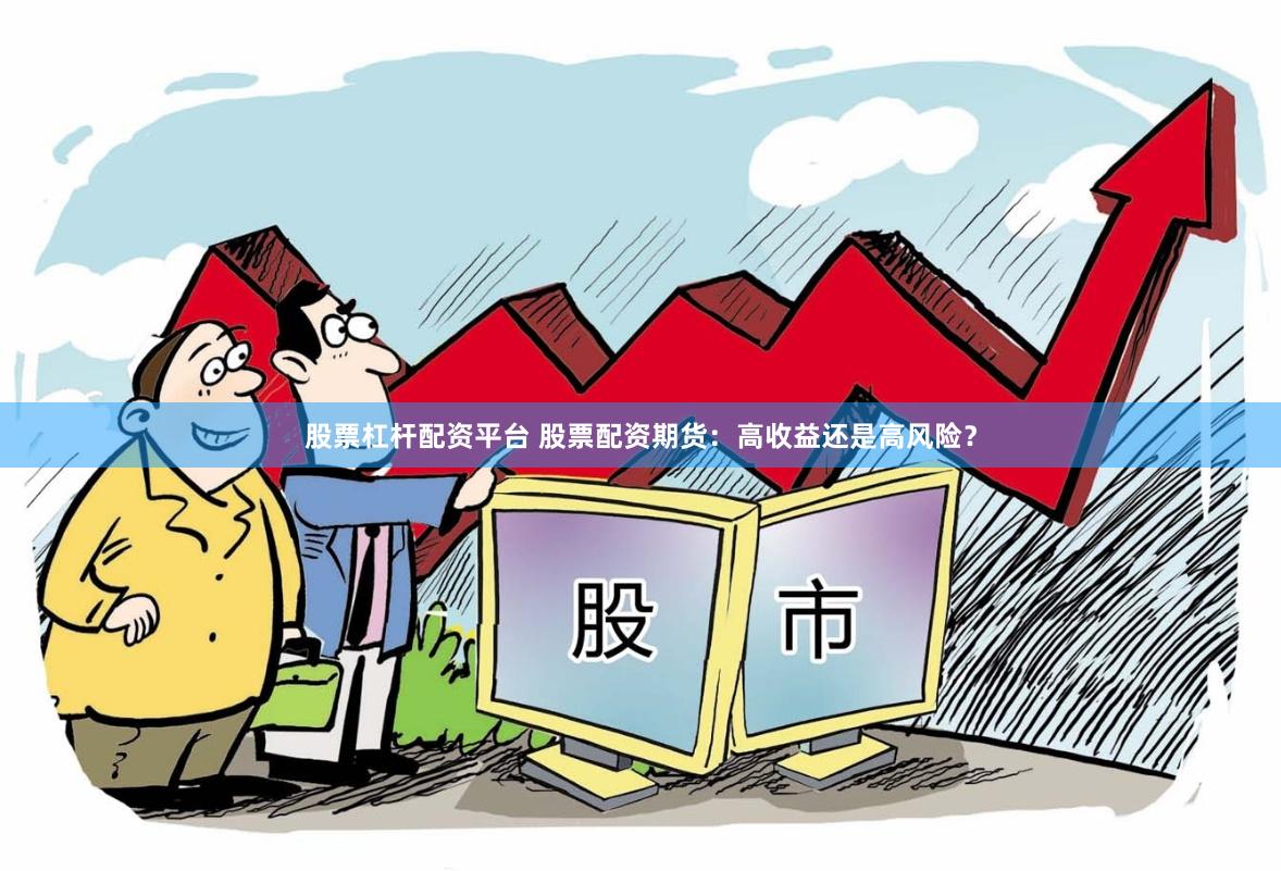 股票杠杆配资平台 股票配资期货：高收益还是高风险？
