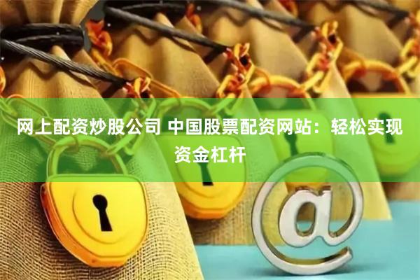 网上配资炒股公司 中国股票配资网站：轻松实现资金杠杆