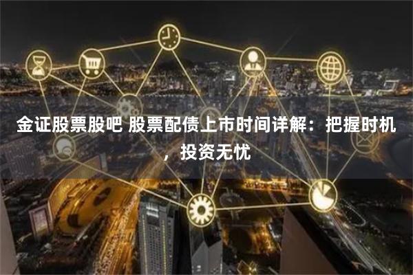 金证股票股吧 股票配债上市时间详解：把握时机，投资无忧