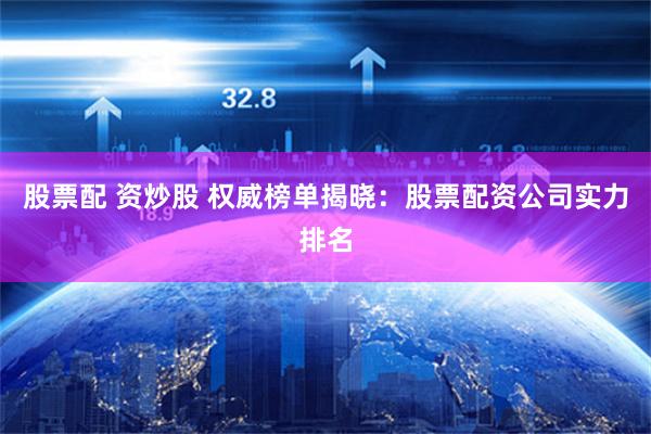 股票配 资炒股 权威榜单揭晓：股票配资公司实力排名