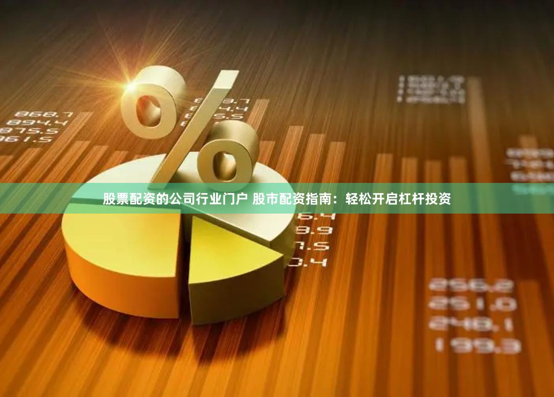 股票配资的公司行业门户 股市配资指南：轻松开启杠杆投资