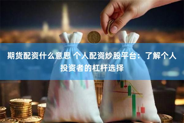 期货配资什么意思 个人配资炒股平台：了解个人投资者的杠杆选择
