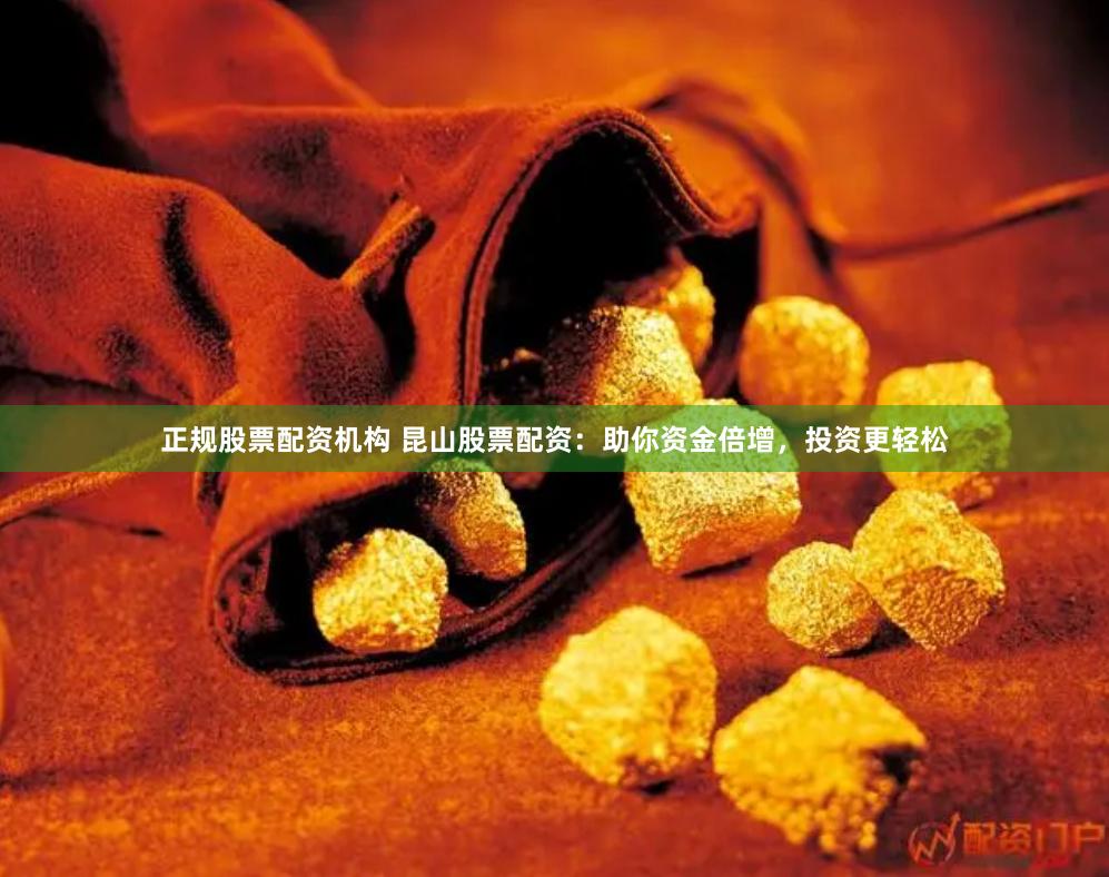 正规股票配资机构 昆山股票配资：助你资金倍增，投资更轻松