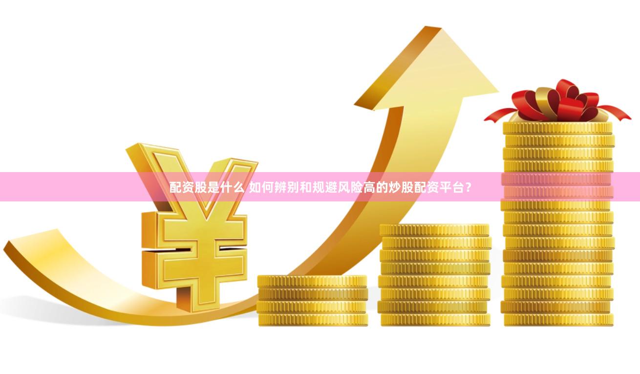 配资股是什么 如何辨别和规避风险高的炒股配资平台？