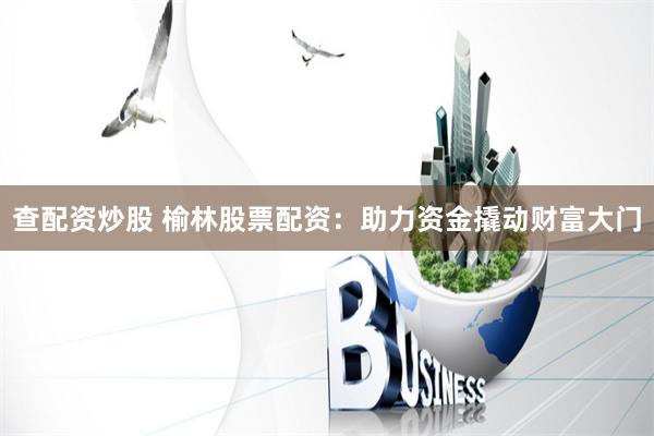 查配资炒股 榆林股票配资：助力资金撬动财富大门