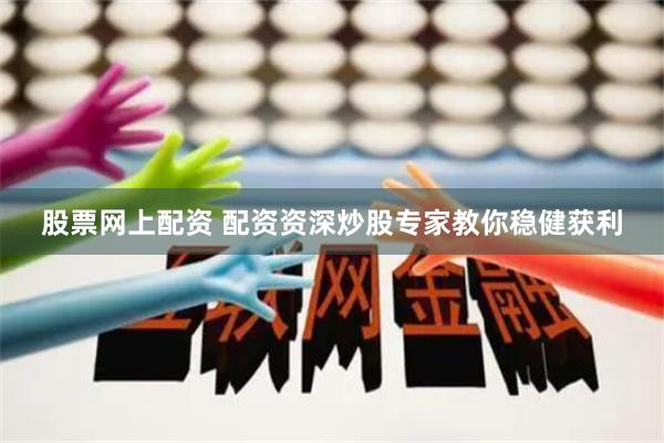 股票网上配资 配资资深炒股专家教你稳健获利