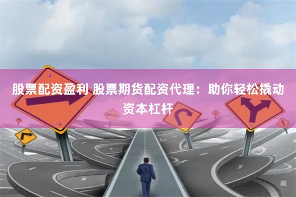 股票配资盈利 股票期货配资代理：助你轻松撬动资本杠杆