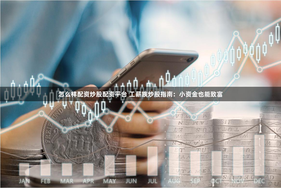 怎么样配资炒股配资平台 工薪族炒股指南：小资金也能致富
