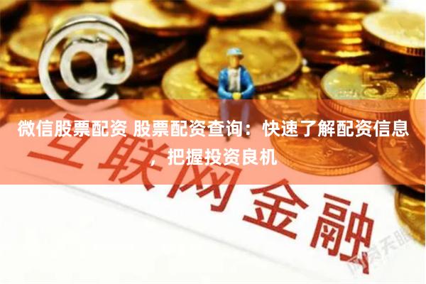 微信股票配资 股票配资查询：快速了解配资信息，把握投资良机