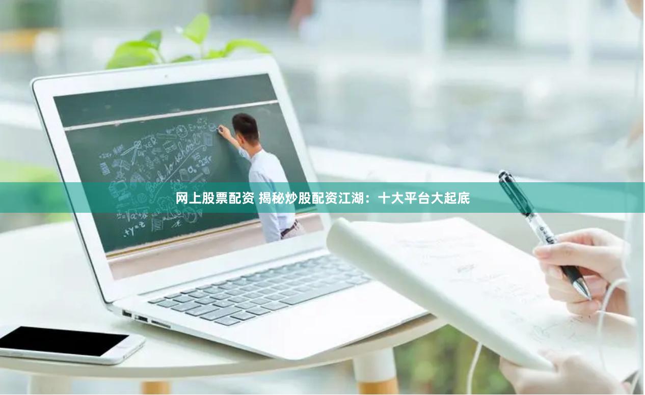 网上股票配资 揭秘炒股配资江湖：十大平台大起底